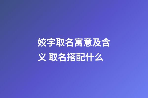 姣字取名寓意及含义 取名搭配什么